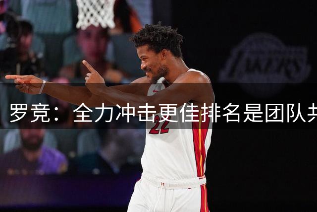 罗竞：全力冲击更佳排名是团队共同目标